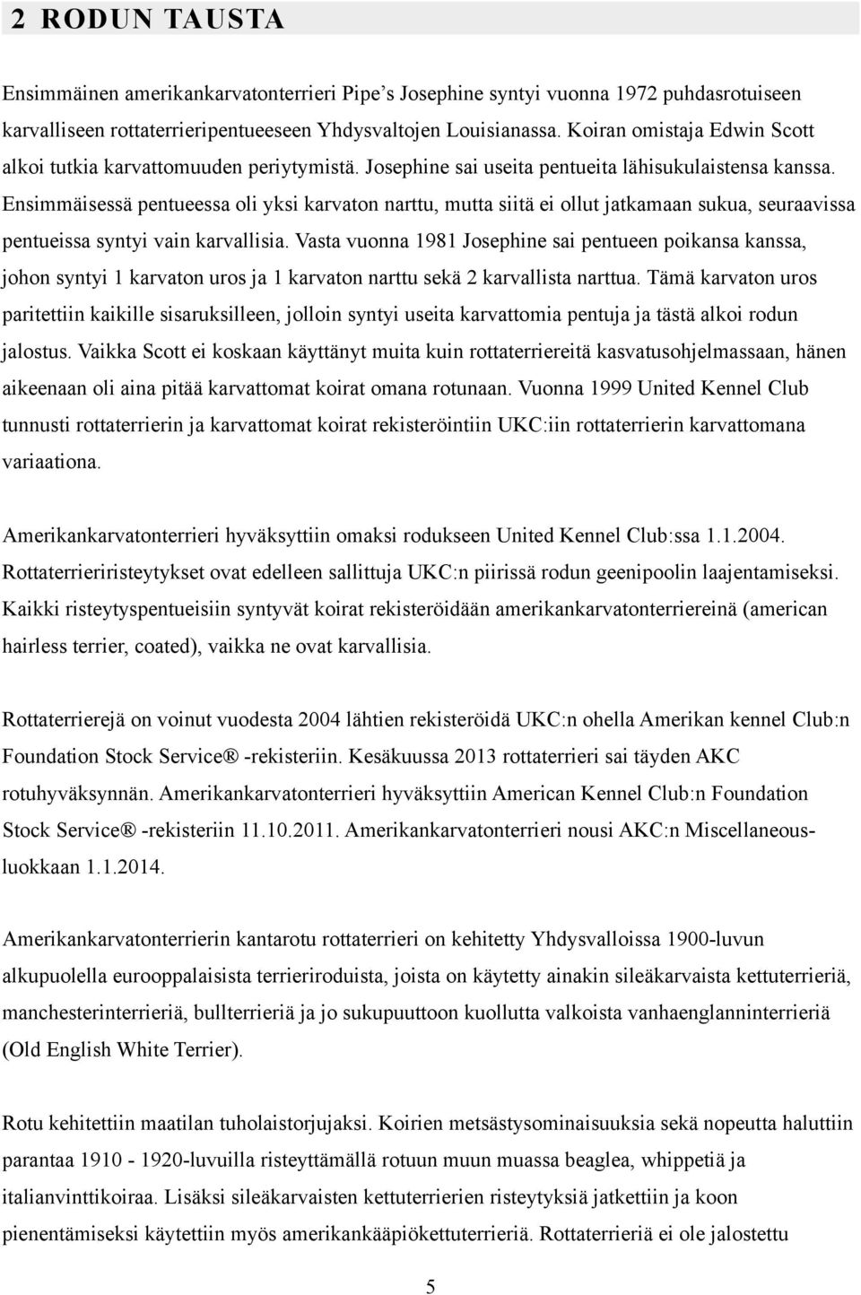 Ensimmäisessä pentueessa oli yksi karvaton narttu, mutta siitä ei ollut jatkamaan sukua, seuraavissa pentueissa syntyi vain karvallisia.