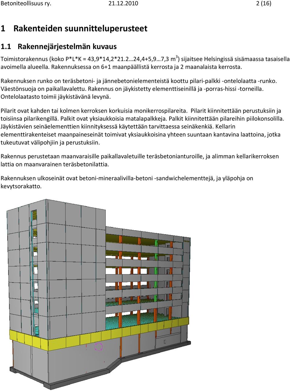 Rakennuksen runko on teräsbetoni- ja jännebetonielementeistä koottu pilari-palkki -ontelolaatta -runko. Väestönsuoja on paikallavalettu.