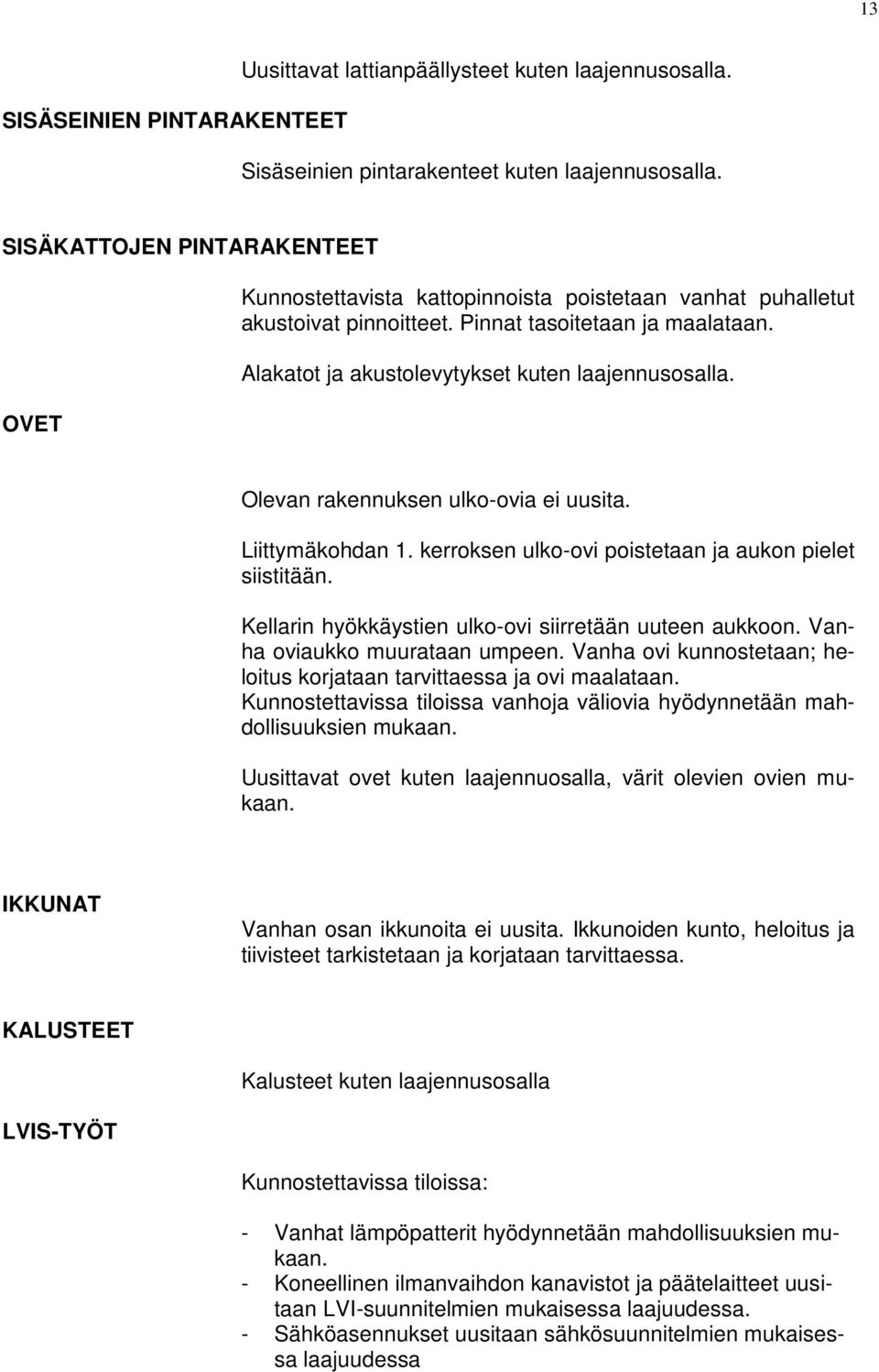 Alakatot ja akustolevytykset kuten laajennusosalla. Olevan rakennuksen ulko-ovia ei uusita. Liittymäkohdan 1. kerroksen ulko-ovi poistetaan ja aukon pielet siistitään.