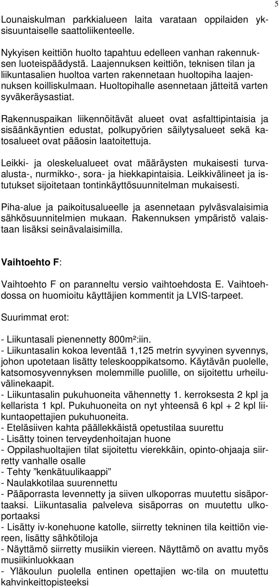 Rakennuspaikan liikennöitävät alueet ovat asfalttipintaisia ja sisäänkäyntien edustat, polkupyörien säilytysalueet sekä katosalueet ovat pääosin laatoitettuja.