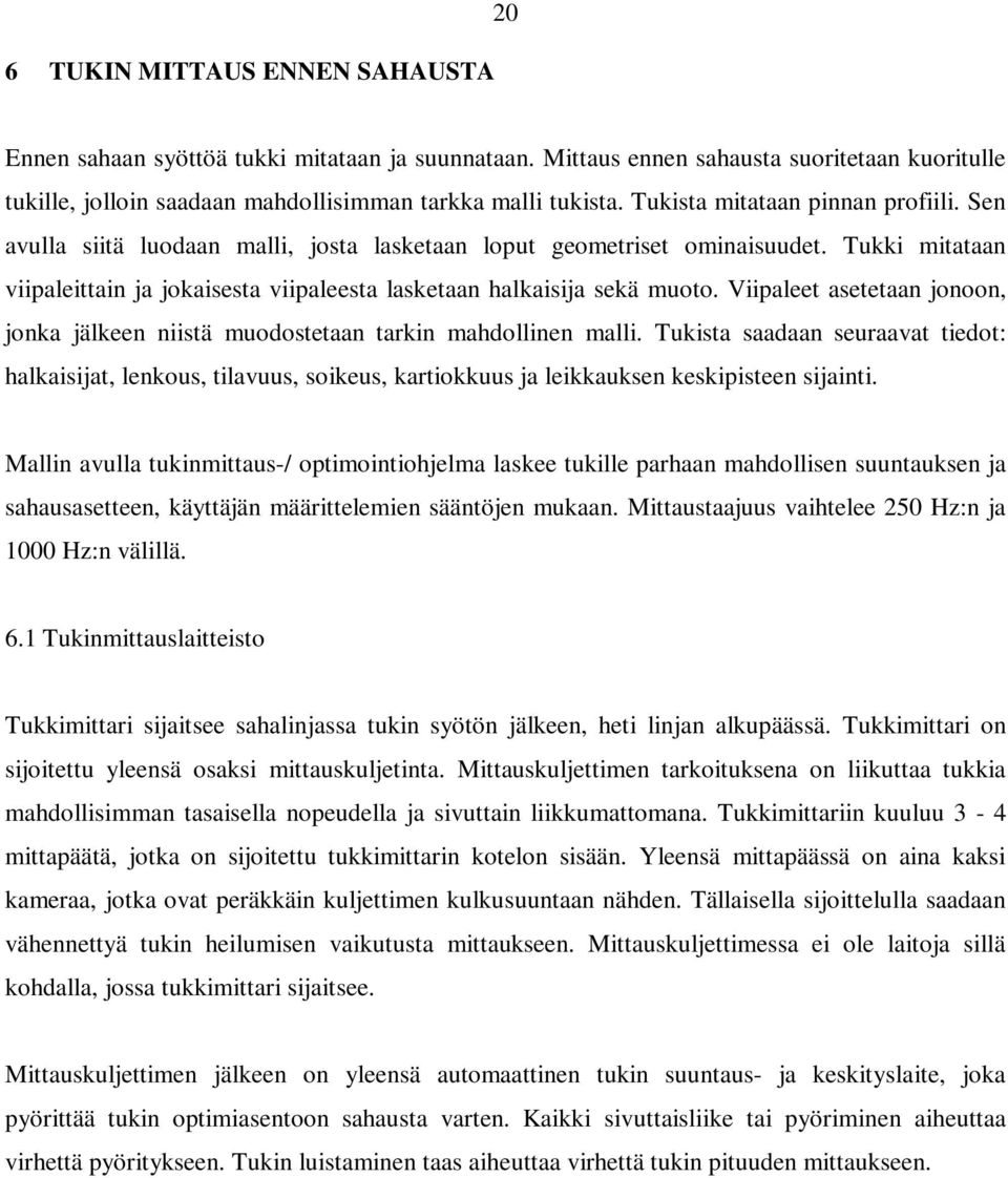 Tukki mitataan viipaleittain ja jokaisesta viipaleesta lasketaan halkaisija sekä muoto. Viipaleet asetetaan jonoon, jonka jälkeen niistä muodostetaan tarkin mahdollinen malli.