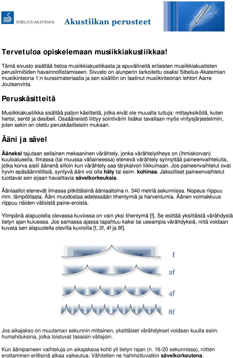 Peruskäsitteitä Musiikkiakustiikka sisältää paljon käsitteitä, jotka eivät ole muualta tuttuja: mittayksiköitä, kuten hertsi, sentti ja desibeli.