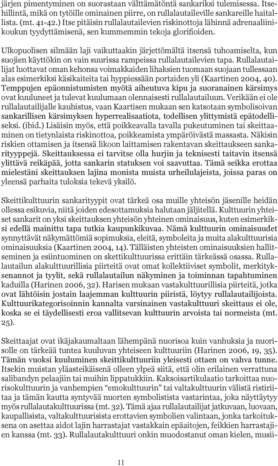 Ulkopuolisen silmään laji vaikuttaakin järjettömältä itsensä tuhoamiselta, kun suojien käyttökin on vain suurissa rampeissa rullalautailevien tapa.