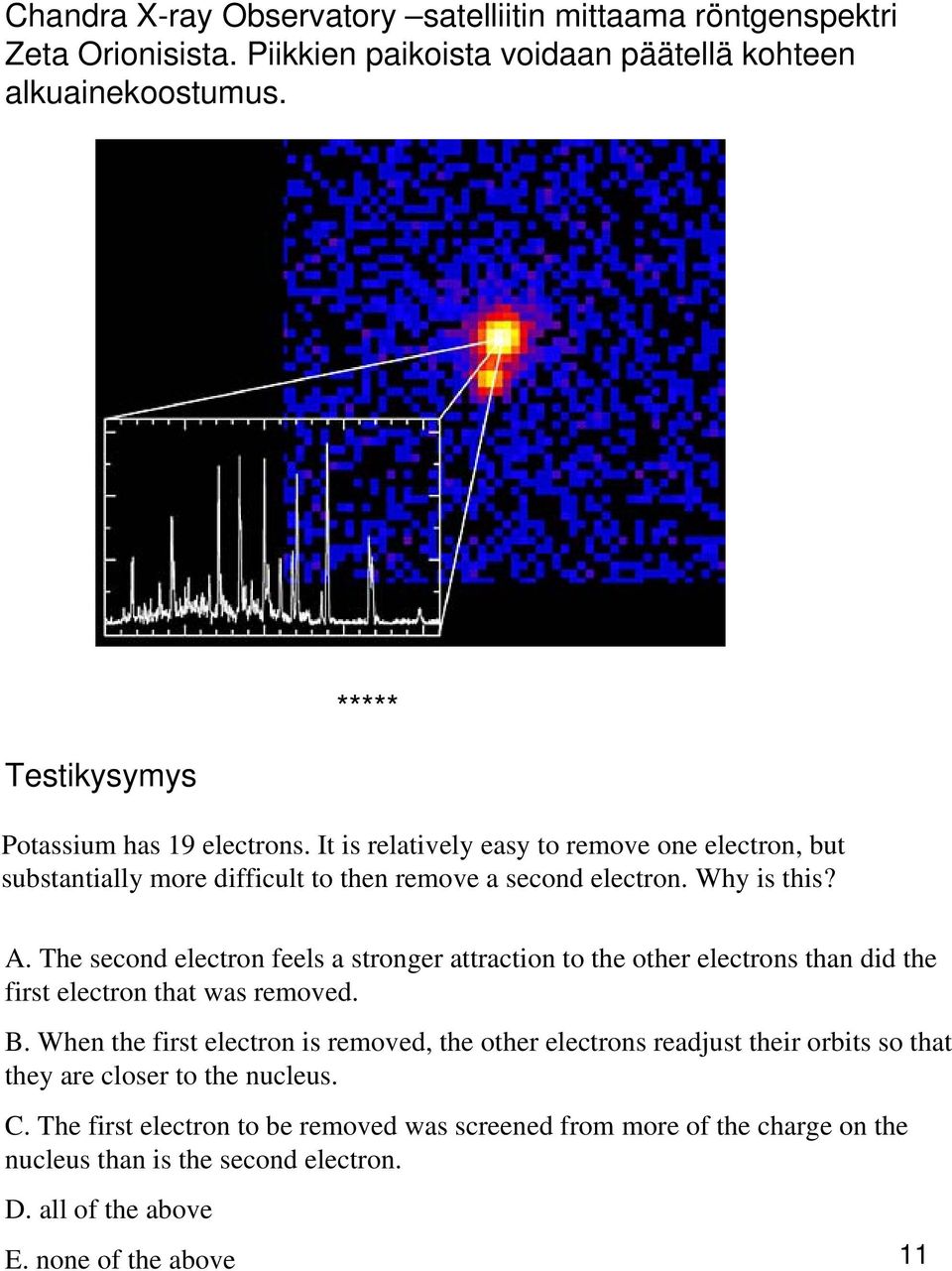 The second electron feels a stronger attraction to the other electrons than did the first electron that was removed. B.