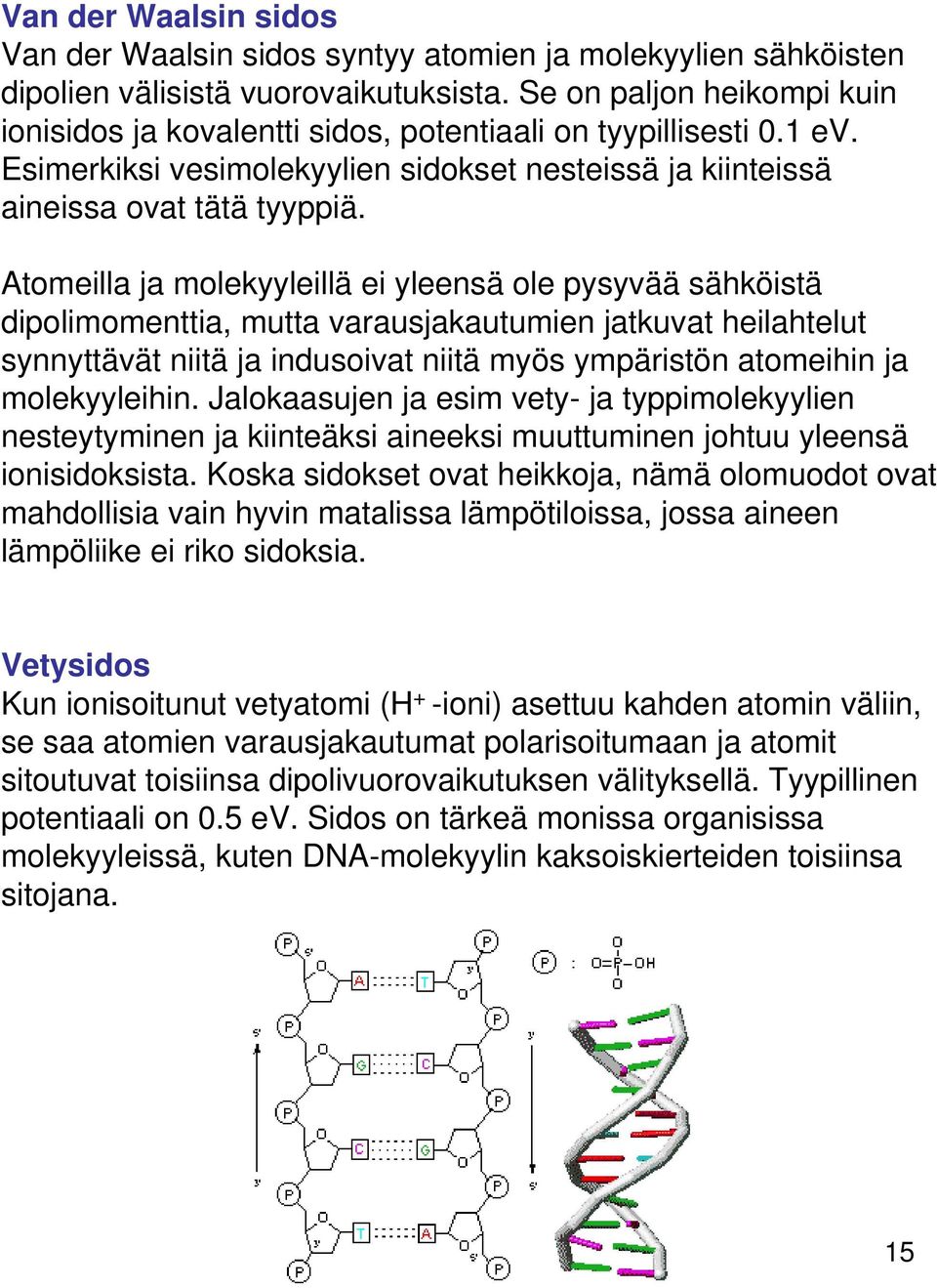 Atomeilla ja molekyyleillä ei yleensä ole pysyvää sähköistä dipolimomenttia, mutta varausjakautumien jatkuvat heilahtelut synnyttävät niitä ja indusoivat niitä myös ympäristön atomeihin ja