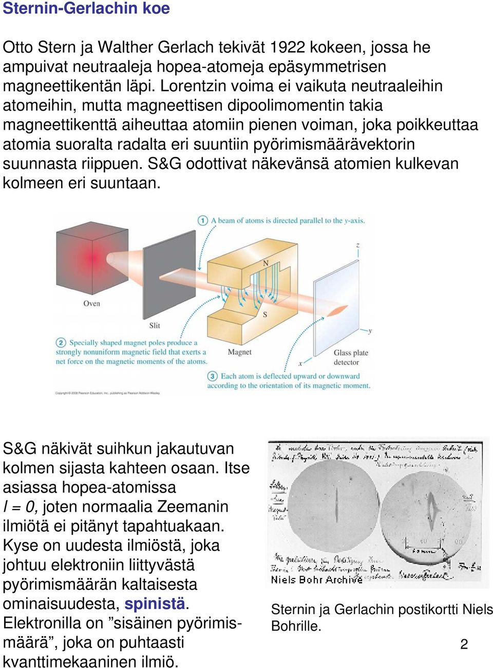 pyörimismäärävektorin suunnasta riippuen. S&G odottivat näkevänsä atomien kulkevan kolmeen eri suuntaan. S&G näkivät suihkun jakautuvan kolmen sijasta kahteen osaan.