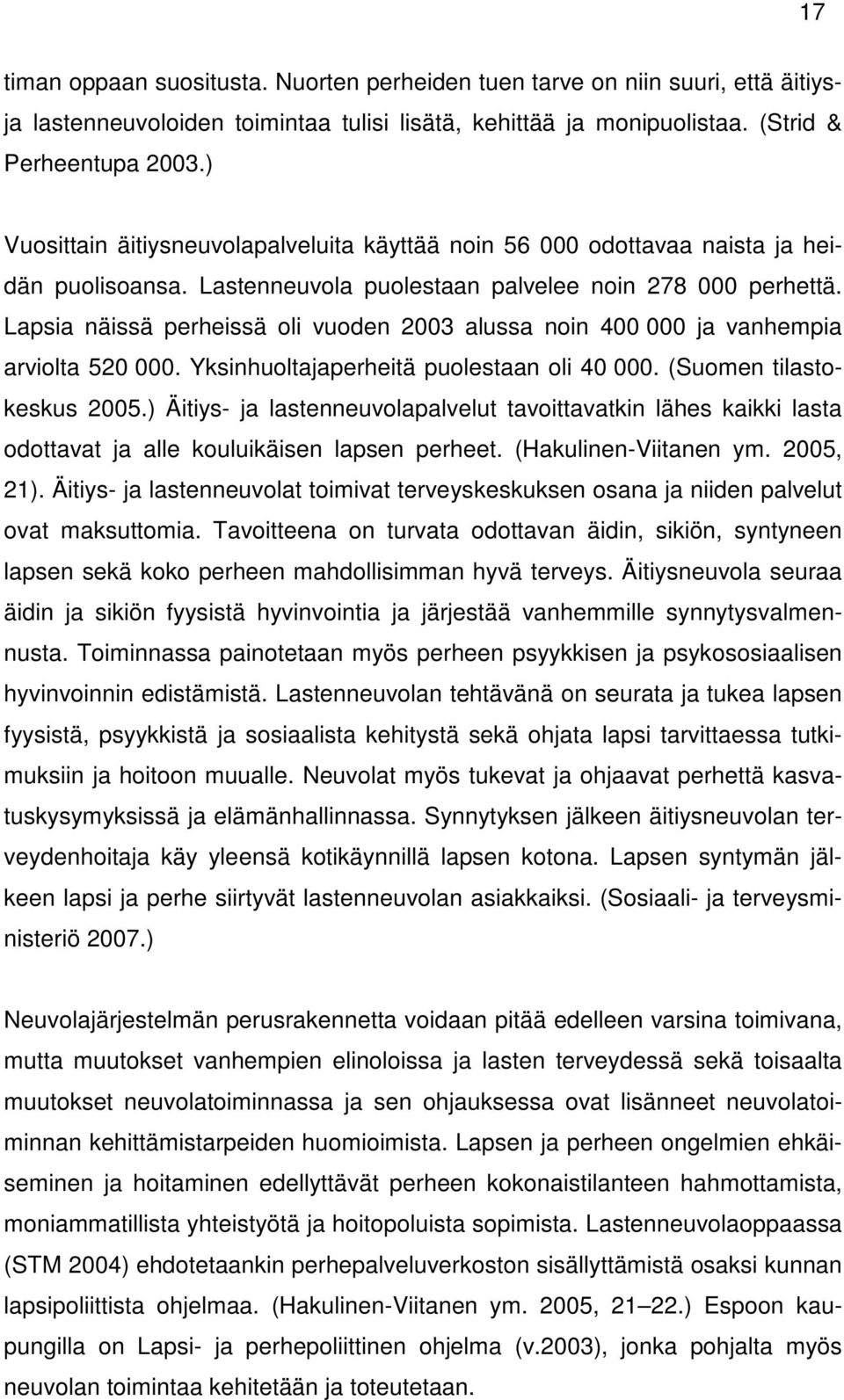 Lapsia näissä perheissä oli vuoden 2003 alussa noin 400 000 ja vanhempia arviolta 520 000. Yksinhuoltajaperheitä puolestaan oli 40 000. (Suomen tilastokeskus 2005.