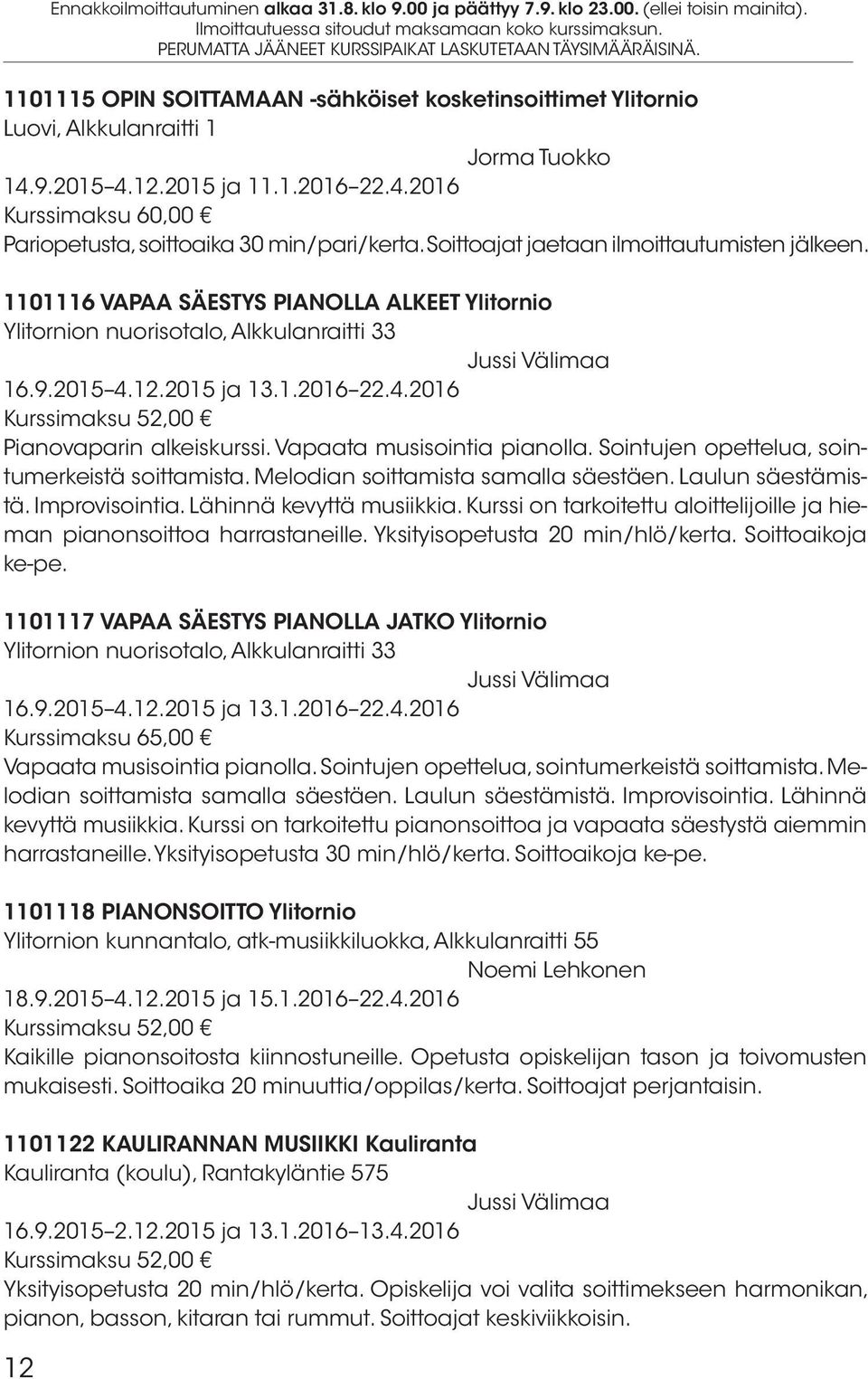 Soittoajat jaetaan ilmoittautumisten jälkeen. 1101116 VAPAA SÄESTYS PIANOLLA ALKEET Ylitornio Ylitornion nuorisotalo, Alkkulanraitti 33 Jussi Välimaa 16.9.2015 4.