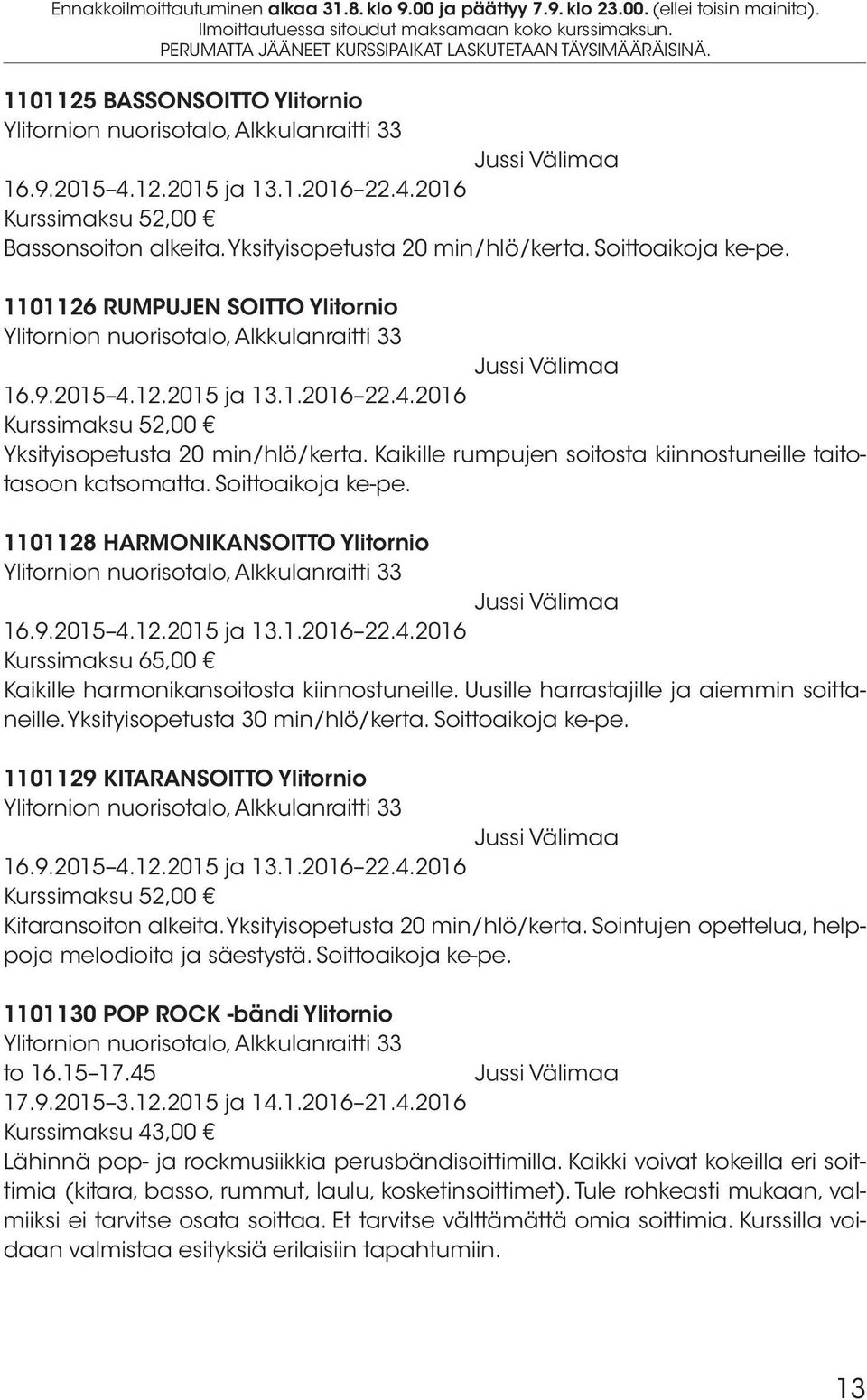 12.2015 ja 13.1.2016 22.4.2016 Kurssimaksu 52,00 Yksityisopetusta 20 min/hlö/kerta. Kaikille rumpujen soitosta kiinnostuneille taitotasoon katsomatta. Soittoaikoja ke-pe.