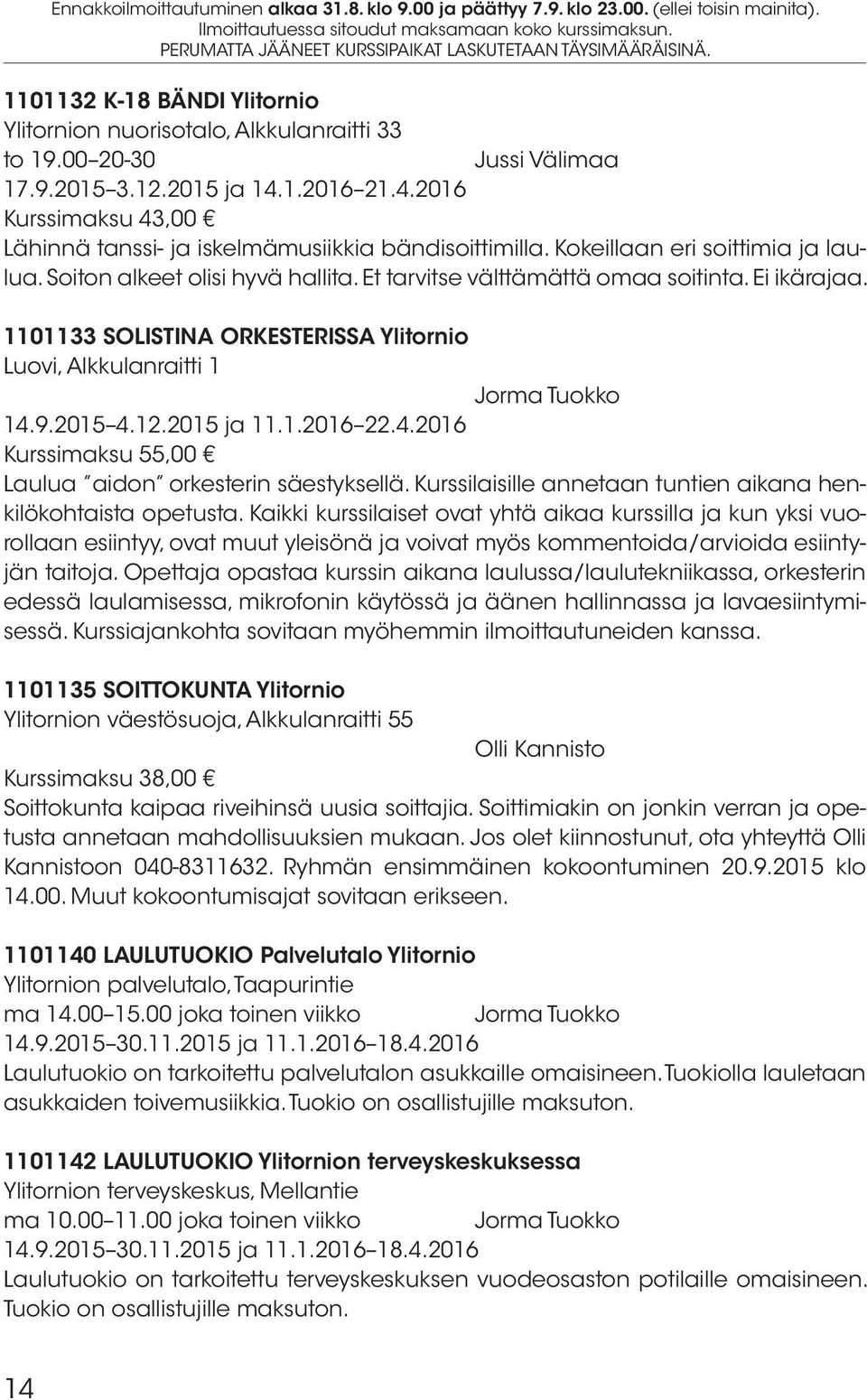 1101133 SOLISTINA ORKESTERISSA Ylitornio Luovi, Alkkulanraitti 1 Jorma Tuokko 14.9.2015 4.12.2015 ja 11.1.2016 22.4.2016 Laulua aidon orkesterin säestyksellä.