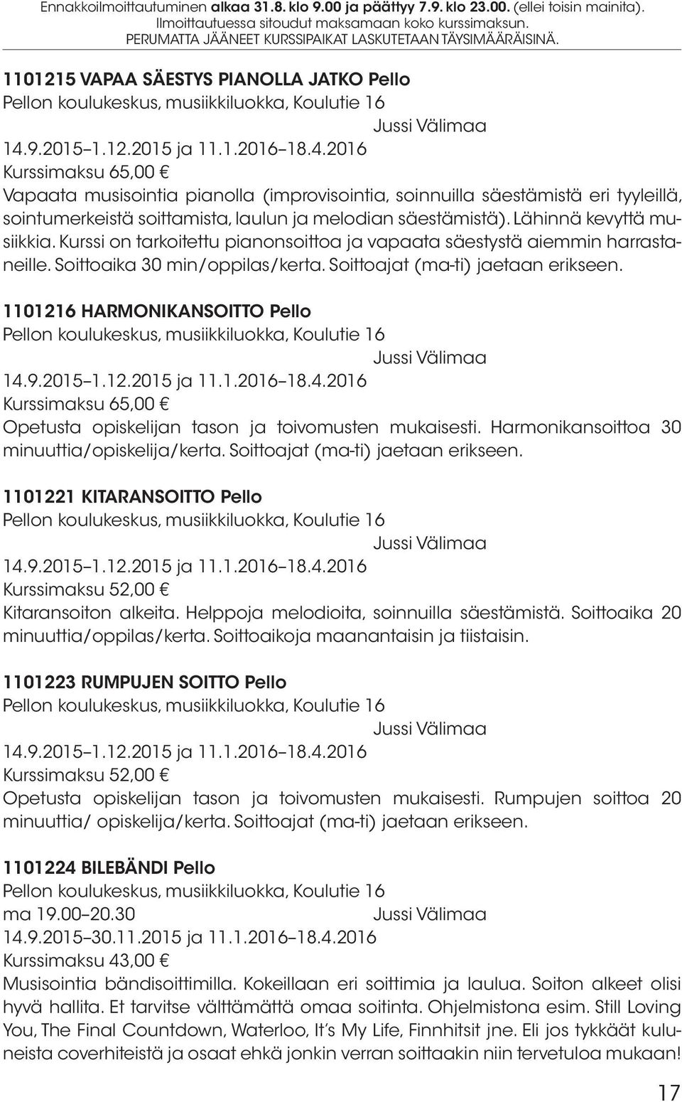 2016 Kurssimaksu 65,00 Vapaata musisointia pianolla (improvisointia, soinnuilla säestämistä eri tyyleillä, sointumerkeistä soittamista, laulun ja melodian säestämistä). Lähinnä kevyttä musiikkia.