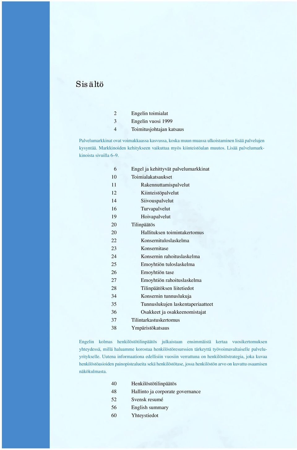 6 Engel ja kehittyvät palvelumarkkinat 10 Toimialakatsaukset 11 Rakennuttamispalvelut 12 Kiinteistöpalvelut 14 Siivouspalvelut 16 Turvapalvelut 19 Hoivapalvelut 20 Tilinpäätös 20 Hallituksen