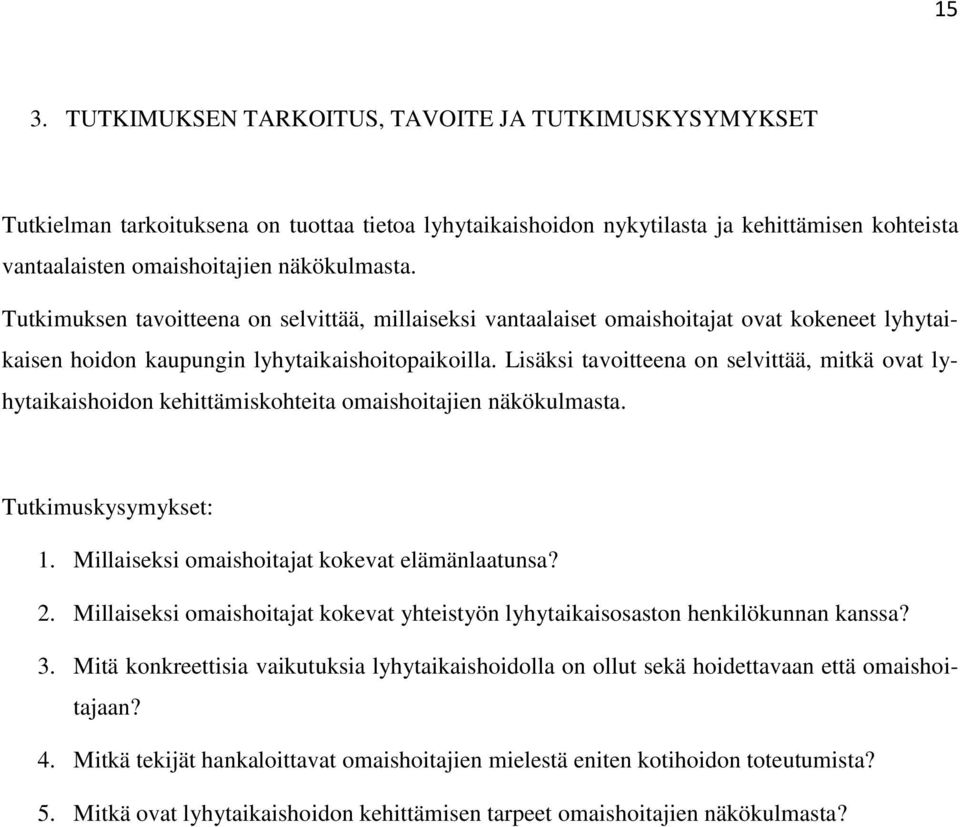 Lisäksi tavoitteena on selvittää, mitkä ovat lyhytaikaishoidon kehittämiskohteita omaishoitajien näkökulmasta. Tutkimuskysymykset: 1. Millaiseksi omaishoitajat kokevat elämänlaatunsa? 2.