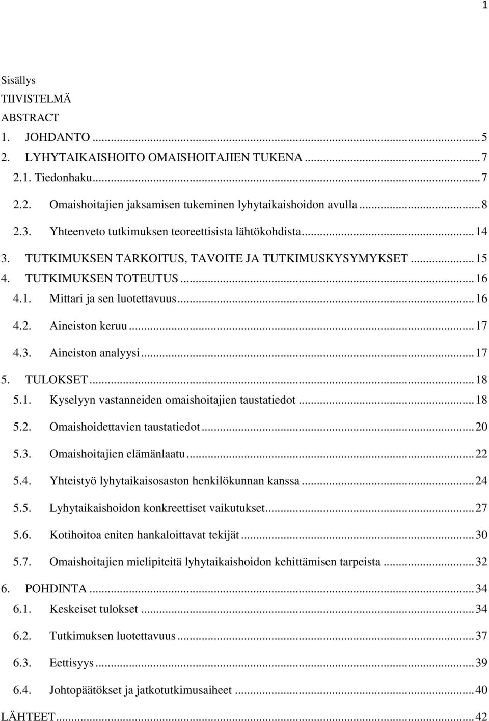 Aineiston keruu... 17 4.3. Aineiston analyysi... 17 5. TULOKSET... 18 5.1. Kyselyyn vastanneiden omaishoitajien taustatiedot... 18 5.2. Omaishoidettavien taustatiedot... 20 5.3. Omaishoitajien elämänlaatu.