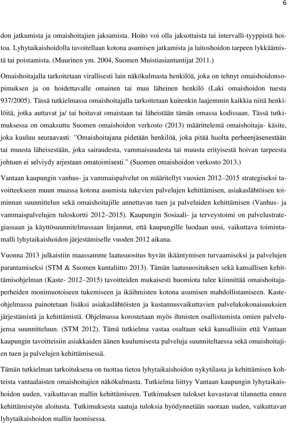 ) Omaishoitajalla tarkoitetaan virallisesti lain näkökulmasta henkilöä, joka on tehnyt omaishoidonsopimuksen ja on hoidettavalle omainen tai muu läheinen henkilö (Laki omaishoidon tuesta 937/2005).