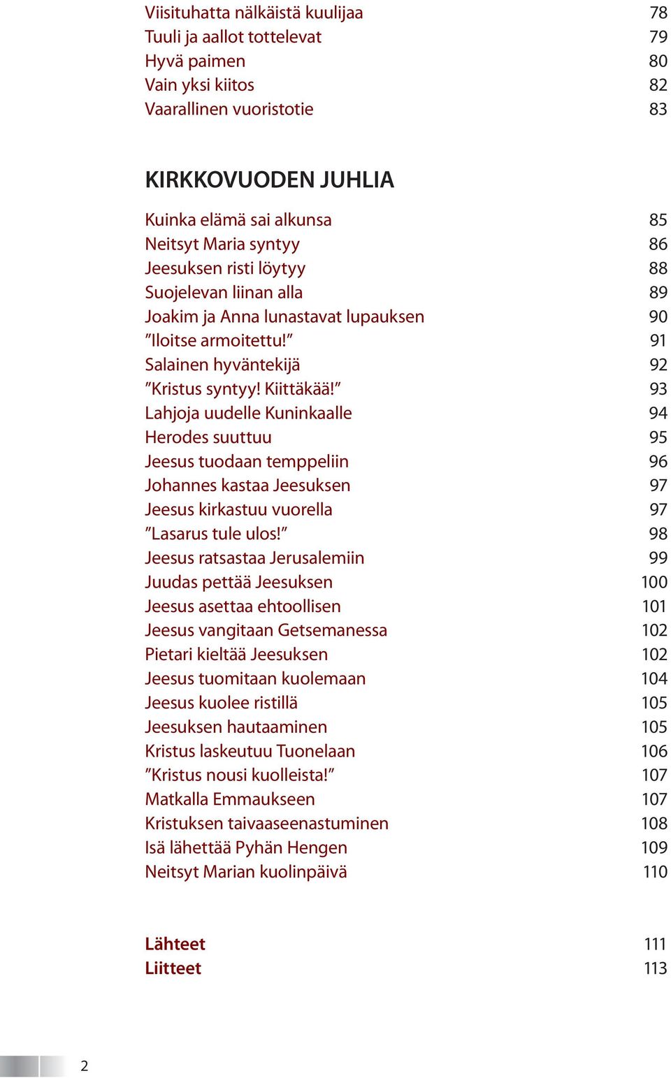 93 Lahjoja uudelle Kuninkaalle 94 Herodes suuttuu 95 Jeesus tuodaan temppeliin 96 Johannes kastaa Jeesuksen 97 Jeesus kirkastuu vuorella 97 Lasarus tule ulos!