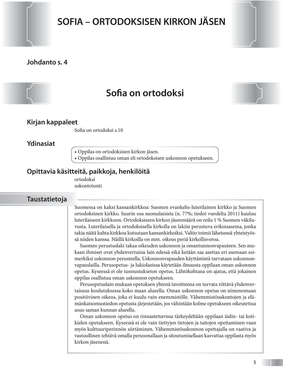 Suurin osa suomalaisista (n. 77%; tiedot vuodelta 2011) kuuluu luterilaiseen kirkkoon. Ortodoksiseen kirkon jäsenmäärä on reilu 1 % Suomen väkiluvusta.