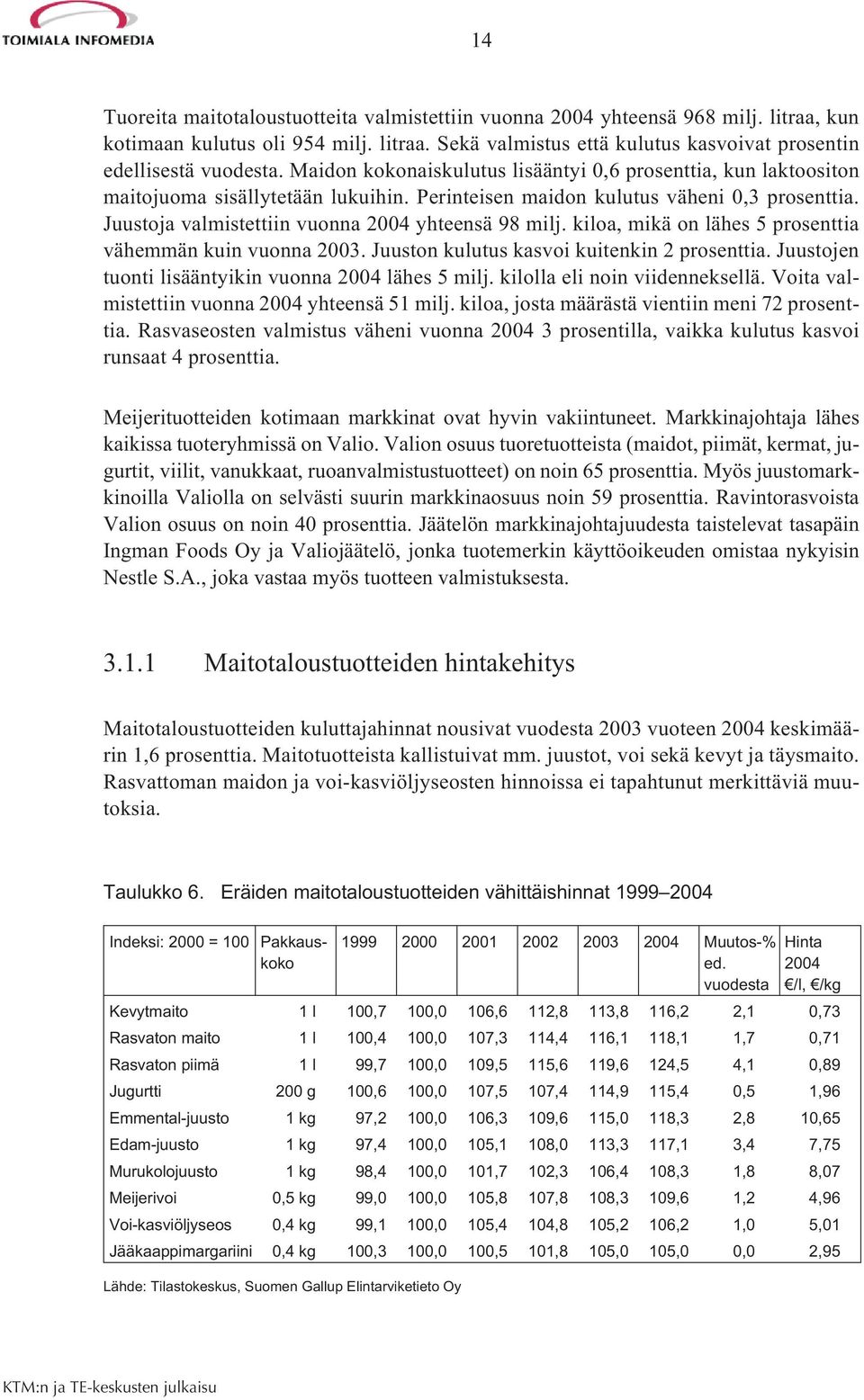 Juustoja valmistettiin vuonna 2004 yhteensä 98 milj. kiloa, mikä on lähes 5 prosenttia vähemmän kuin vuonna 2003. Juuston kulutus kasvoi kuitenkin 2 prosenttia.