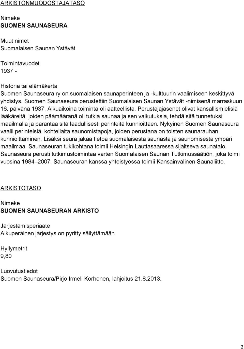 Perustajajäsenet olivat kansallismielisiä lääkäreitä, joiden päämääränä oli tutkia saunaa ja sen vaikutuksia, tehdä sitä tunnetuksi maailmalla ja parantaa sitä laadullisesti perinteitä kunnioittaen.