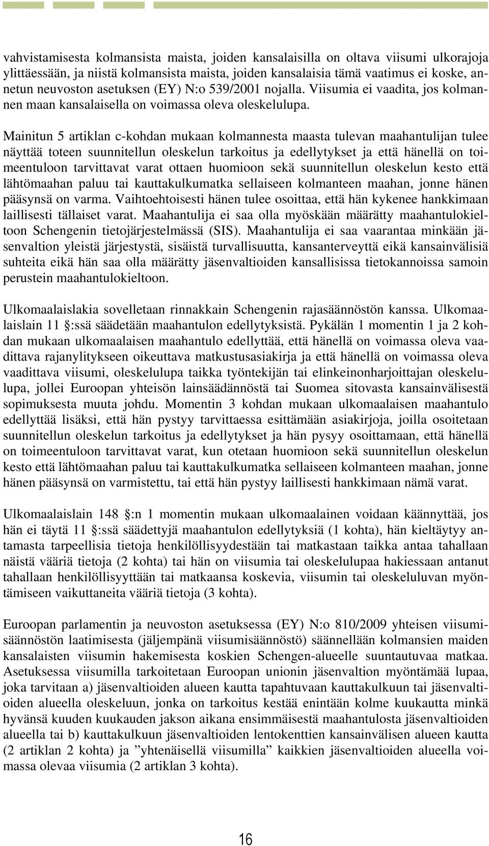 Mainitun 5 artiklan c-kohdan mukaan kolmannesta maasta tulevan maahantulijan tulee näyttää toteen suunnitellun oleskelun tarkoitus ja edellytykset ja että hänellä on toimeentuloon tarvittavat varat