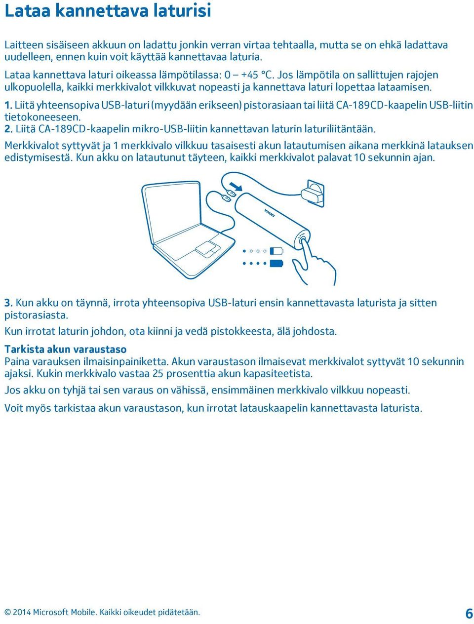 Liitä yhteensopiva USB-laturi (myydään erikseen) pistorasiaan tai liitä CA-189CD-kaapelin USB-liitin tietokoneeseen. 2. Liitä CA-189CD-kaapelin mikro-usb-liitin kannettavan laturin laturiliitäntään.