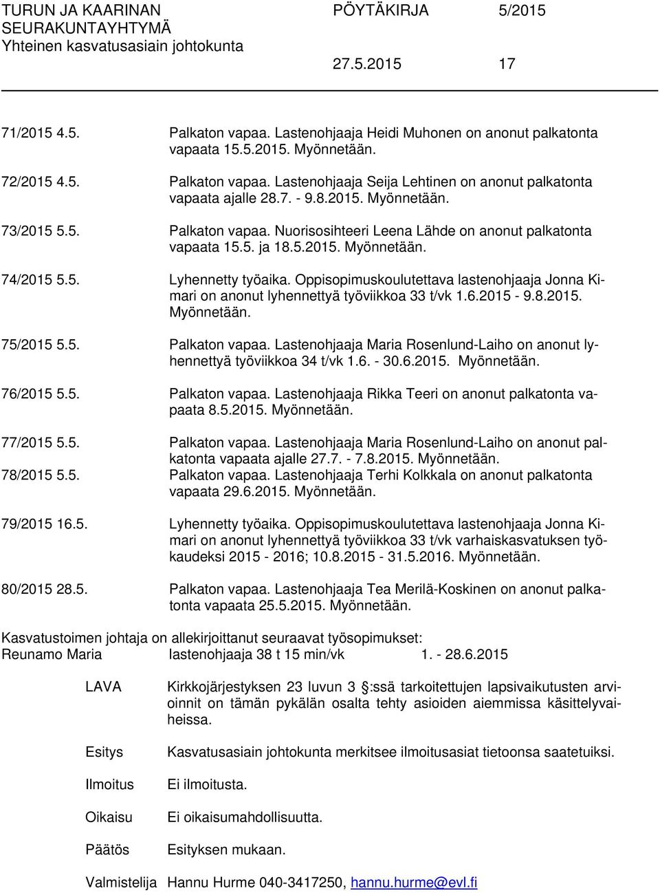 Oppisopimuskoulutettava lastenohjaaja Jonna Kimari on anonut lyhennettyä työviikkoa 33 t/vk 1.6.2015-9.8.2015. Myönnetään. 75/2015 5.5. Palkaton vapaa.