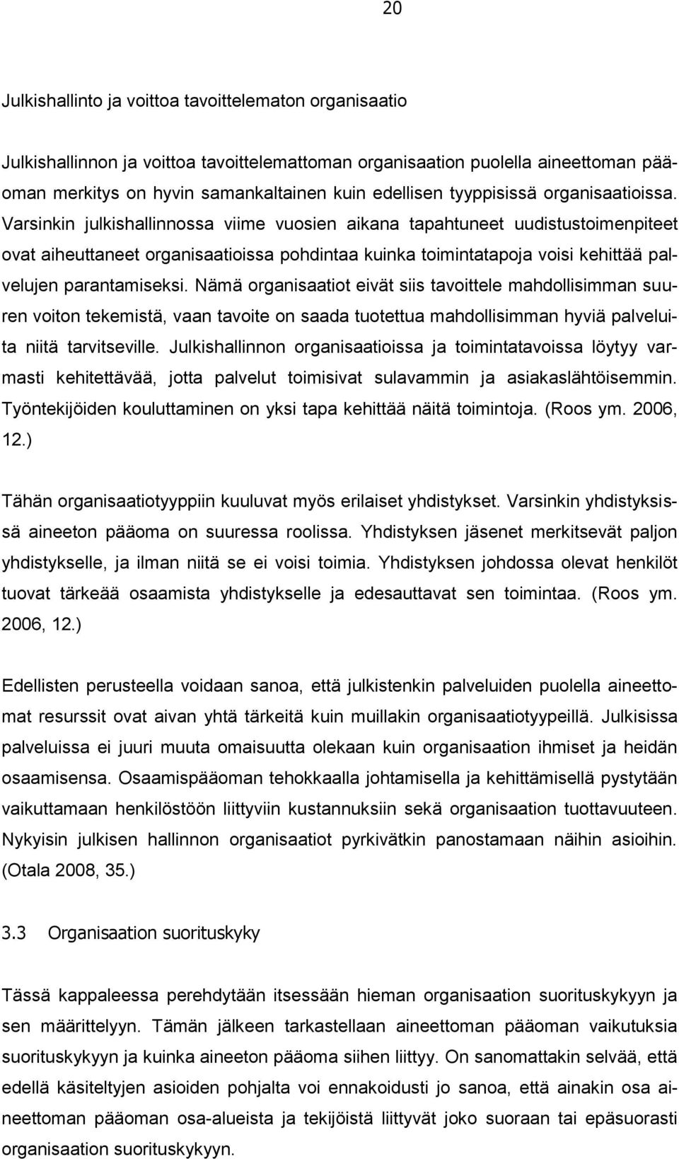 Varsinkin julkishallinnossa viime vuosien aikana tapahtuneet uudistustoimenpiteet ovat aiheuttaneet organisaatioissa pohdintaa kuinka toimintatapoja voisi kehittää palvelujen parantamiseksi.