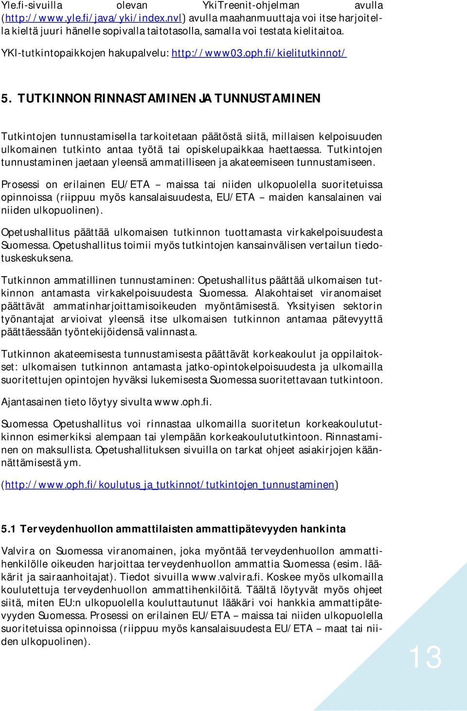 TUTKINNON RINNASTAMINEN JA TUNNUSTAMINEN Tutkintojen tunnustamisella tarkoitetaan päätöstä siitä, millaisen kelpoisuuden ulkomainen tutkinto antaa työtä tai opiskelupaikkaa haettaessa.