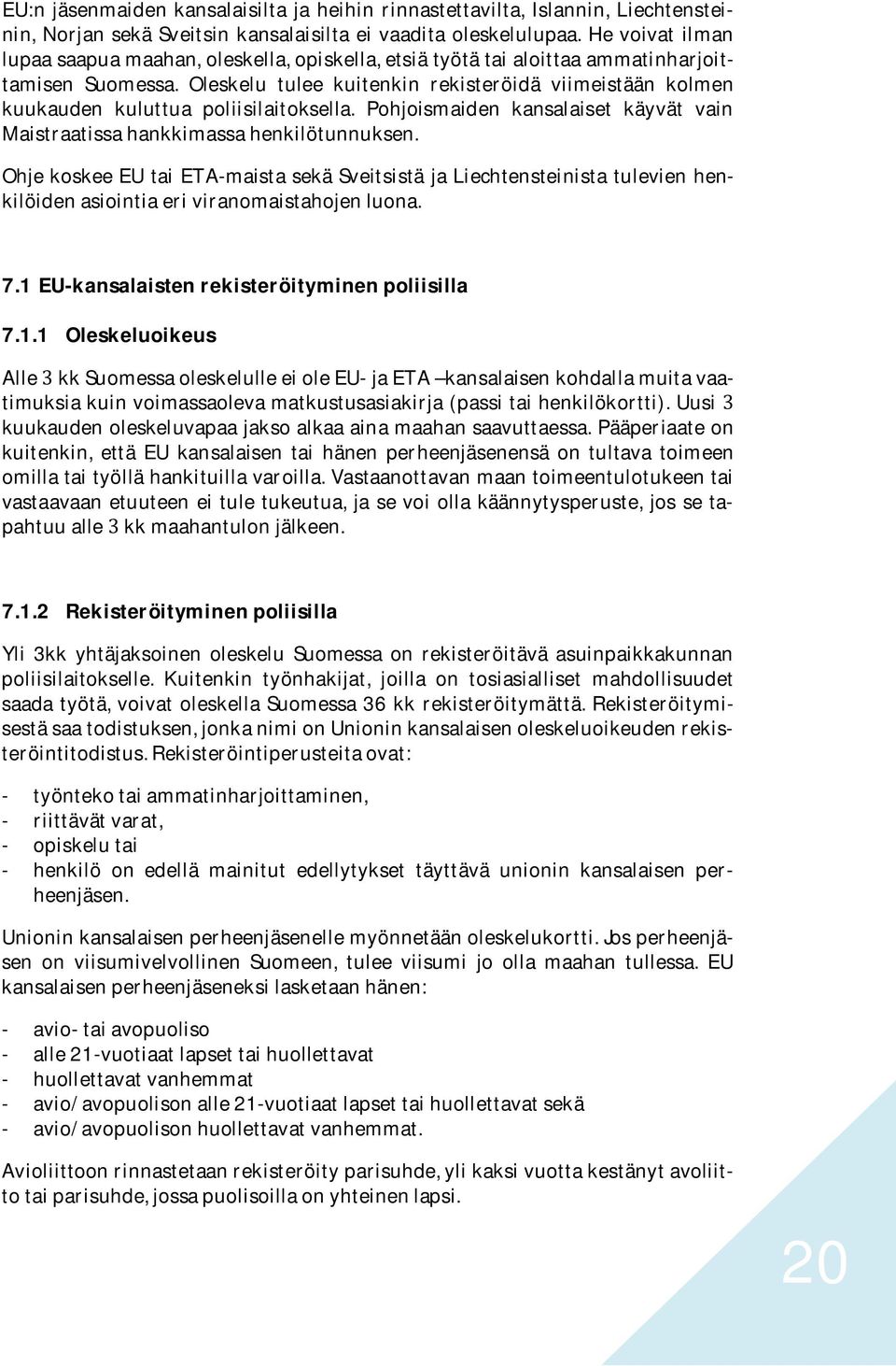 Oleskelu tulee kuitenkin rekisteröidä viimeistään kolmen kuukauden kuluttua poliisilaitoksella. Pohjoismaiden kansalaiset käyvät vain Maistraatissa hankkimassa henkilötunnuksen.