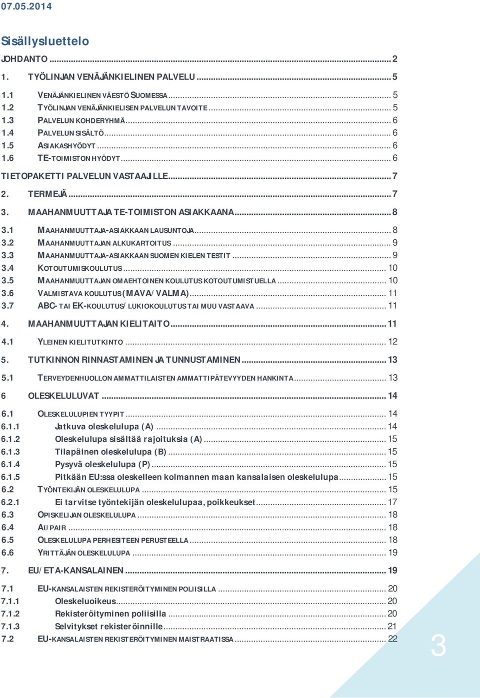 1 MAAHANMUUTTAJA-ASIAKKAAN LAUSUNTOJA... 8 3.2 MAAHANMUUTTAJAN ALKUKARTOITUS... 9 3.3 MAAHANMUUTTAJA-ASIAKKAAN SUOMEN KIELEN TESTIT... 9 3.4 KOTOUTUMISKOULUTUS... 10 3.