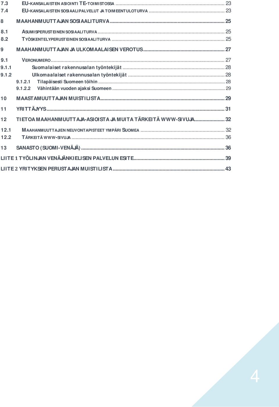 .. 28 9.1.2.2 Vähintään vuoden ajaksi Suomeen... 29 10 MAASTAMUUTTAJAN MUISTILISTA... 29 11 YRITTÄJYYS... 31 12 TIETOA MAAHANMUUTTAJA-ASIOISTA JA MUITA TÄRKEITÄ WWW-SIVUJA... 32 12.