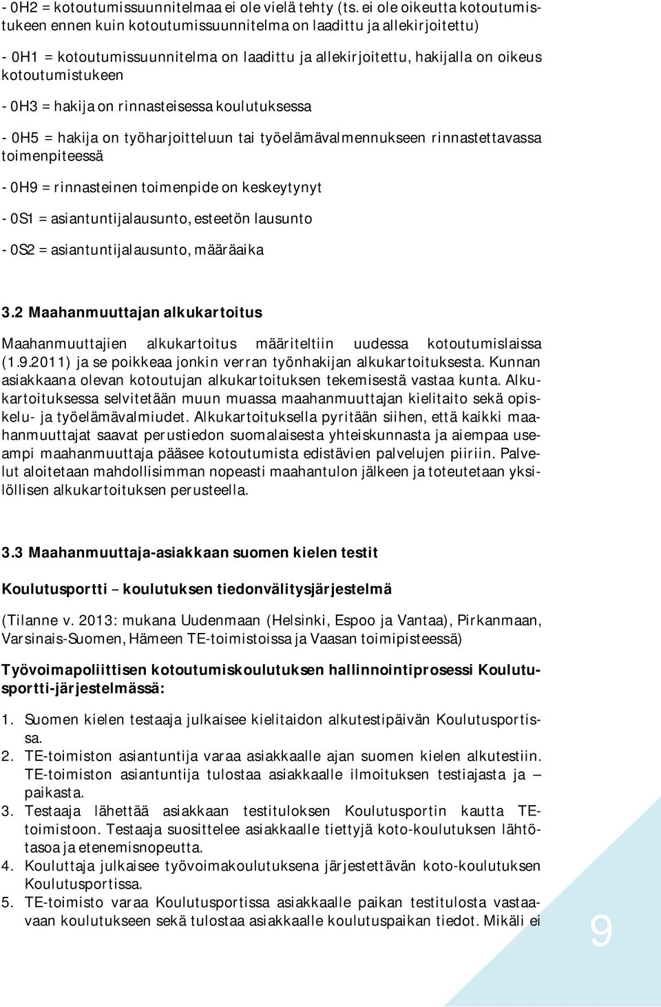 0H3 = hakija on rinnasteisessa koulutuksessa - 0H5 = hakija on työharjoitteluun tai työelämävalmennukseen rinnastettavassa toimenpiteessä - 0H9 = rinnasteinen toimenpide on keskeytynyt - 0S1 =