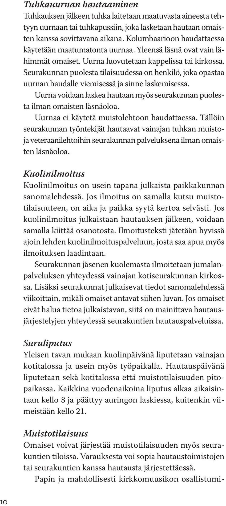 Seurakunnan puolesta tilaisuudessa on henkilö, joka opastaa uurnan haudalle viemisessä ja sinne laskemisessa. Uurna voidaan laskea hautaan myös seurakunnan puolesta ilman omaisten läsnäoloa.