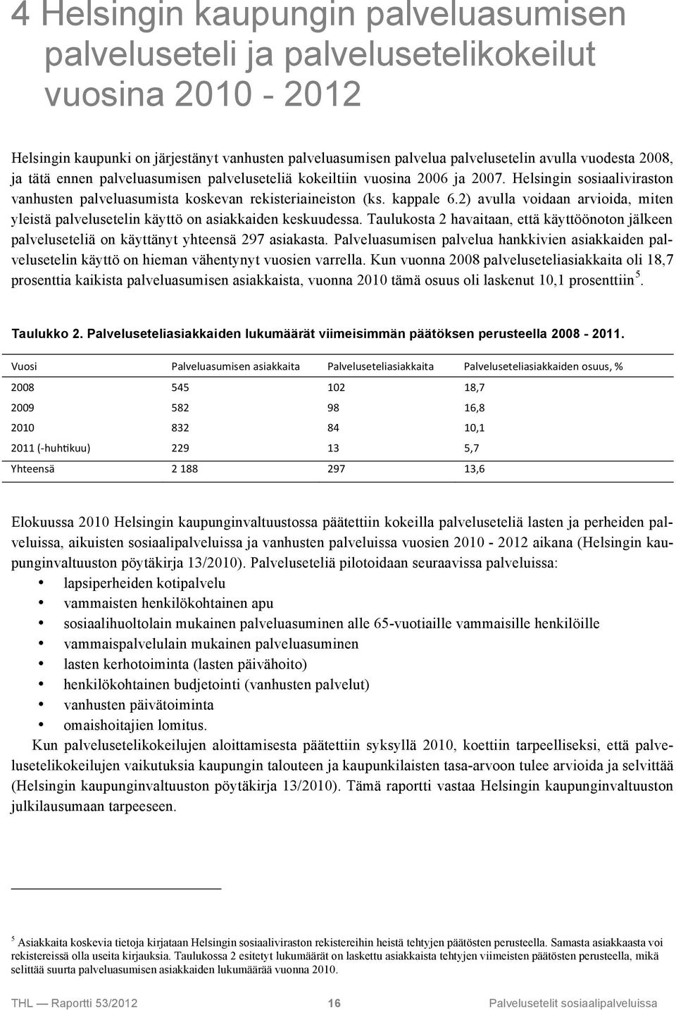 2) avulla voidaan arvioida, miten yleistä palvelusetelin käyttö on asiakkaiden keskuudessa. Taulukosta 2 havaitaan, että käyttöönoton jälkeen palveluseteliä on käyttänyt yhteensä 297 asiakasta.