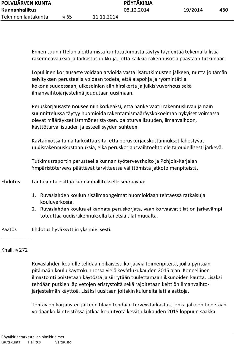 Lopullinen korjausaste voidaan arvioida vasta lisätutkimusten jälkeen, mutta jo tämän selvityksen perusteella voidaan todeta, että alapohja ja ryömintätila kokonaisuudessaan, ulkoseinien alin