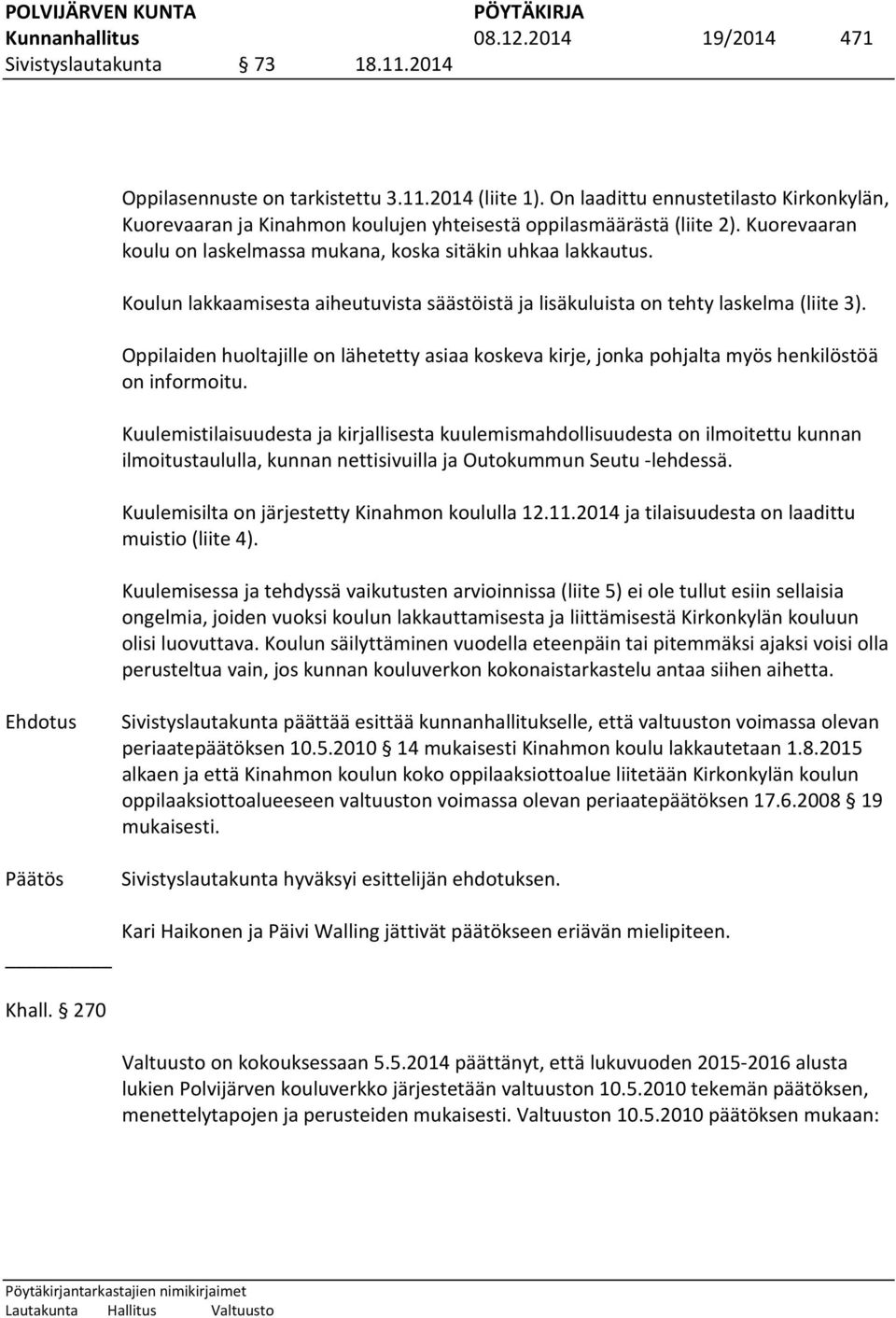 Koulun lakkaamisesta aiheutuvista säästöistä ja lisäkuluista on tehty laskelma (liite 3). Oppilaiden huoltajille on lähetetty asiaa koskeva kirje, jonka pohjalta myös henkilöstöä on informoitu.