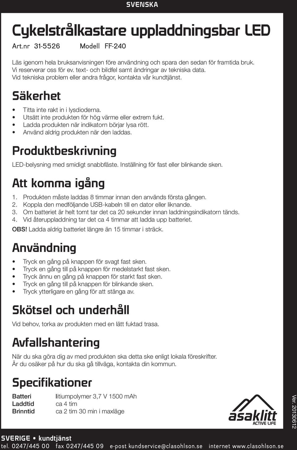 Utsätt inte produkten för hög värme eller extrem fukt. Ladda produkten när indikatorn börjar lysa rött. Använd aldrig produkten när den laddas. Produktbeskrivning LED-belysning med smidigt snabbfäste.