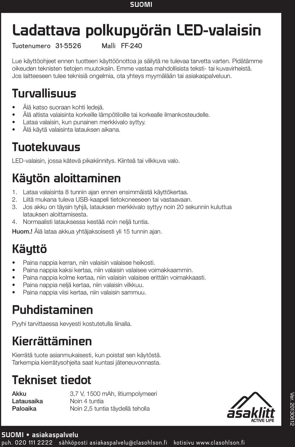 Turvallisuus Älä katso suoraan kohti ledejä. Älä altista valaisinta korkeille lämpötiloille tai korkealle ilmankosteudelle. Lataa valaisin, kun punainen merkkivalo syttyy.