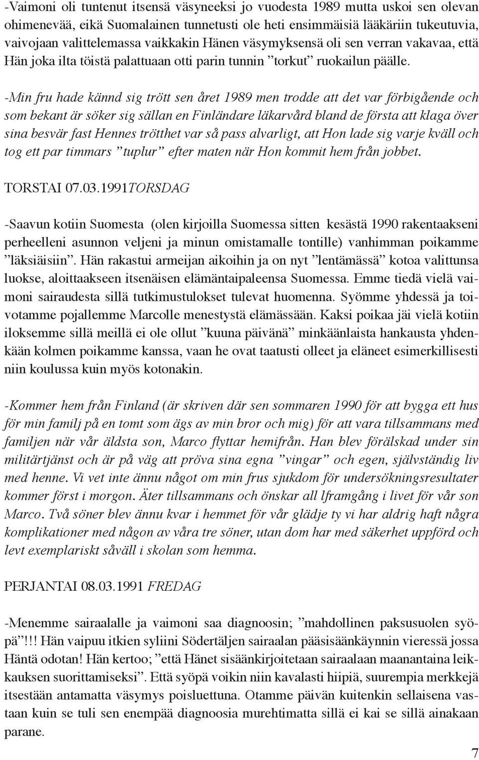 -Min fru hade kännd sig trött sen året 1989 men trodde att det var förbigående och som bekant är söker sig sällan en Finländare läkarvård bland de första att klaga över sina besvär fast Hennes