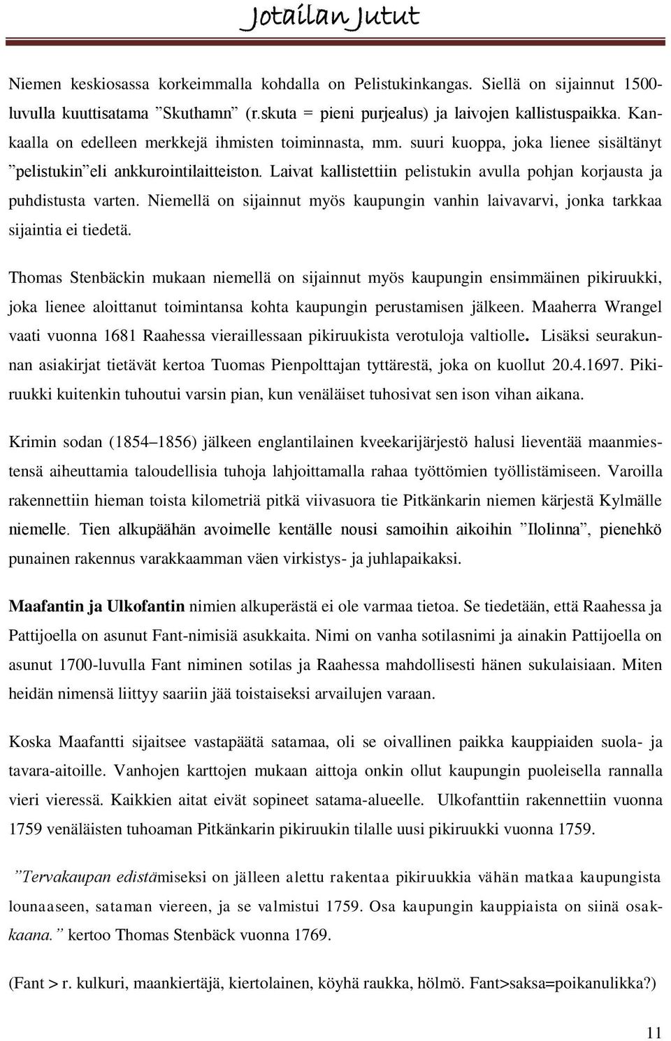 Laivat kallistettiin pelistukin avulla pohjan korjausta ja puhdistusta varten. Niemellä on sijainnut myös kaupungin vanhin laivavarvi, jonka tarkkaa sijaintia ei tiedetä.