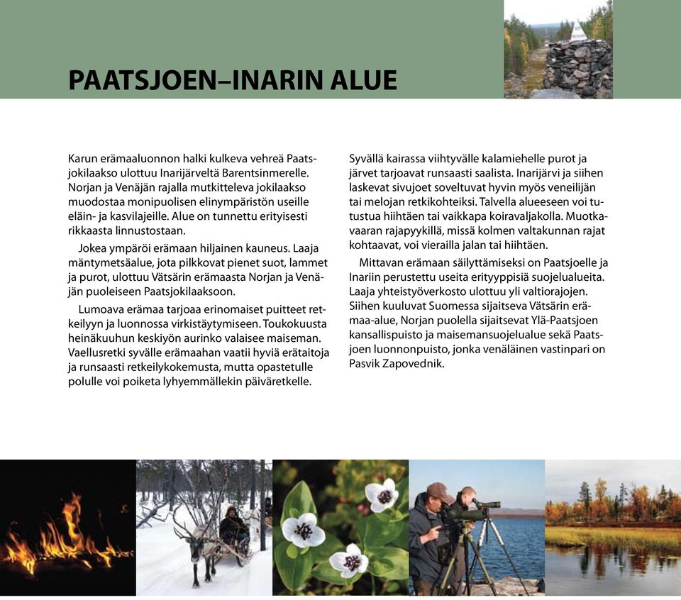 Jokea ympäröi erämaan hiljainen kauneus. Laaja mäntymetsäalue, jota pilkkovat pienet suot, lammet ja purot, ulottuu Vätsärin erämaasta Norjan ja Venäjän puoleiseen Paatsjokilaaksoon.