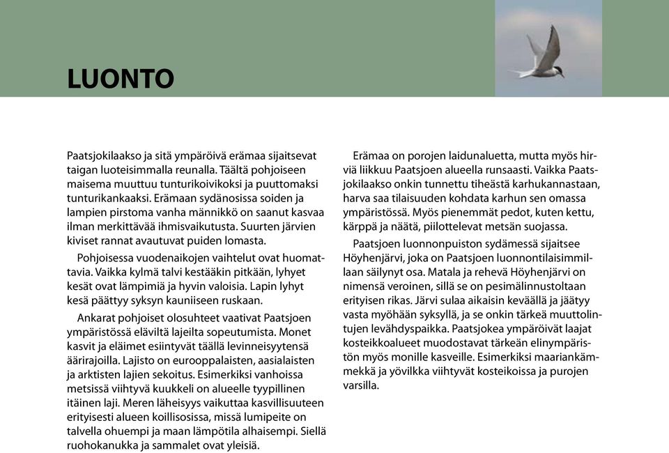 Pohjoisessa vuodenaikojen vaihtelut ovat huomattavia. Vaikka kylmä talvi kestääkin pitkään, lyhyet kesät ovat lämpimiä ja hyvin valoisia. Lapin lyhyt kesä päättyy syksyn kauniiseen ruskaan.