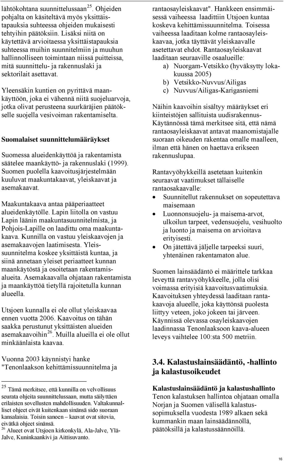 asettavat. Yleensäkin kuntien on pyrittävä maankäyttöön, joka ei vähennä niitä suojeluarvoja, jotka olivat perusteena suurkäräjien päätökselle suojella vesivoiman rakentamiselta.