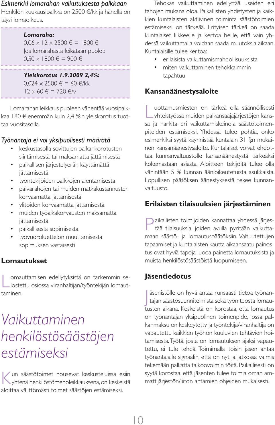 0 Yleiskorotus 1.9.2009 2,4%: 0,024 x 2500 = 60 /kk 12 x 60 = 720 /v Lomarahan leikkaus puoleen vähentää vuosipalkkaa 180 enemmän kuin 2,4 %:n yleiskorotus tuottaa vuositasolla.