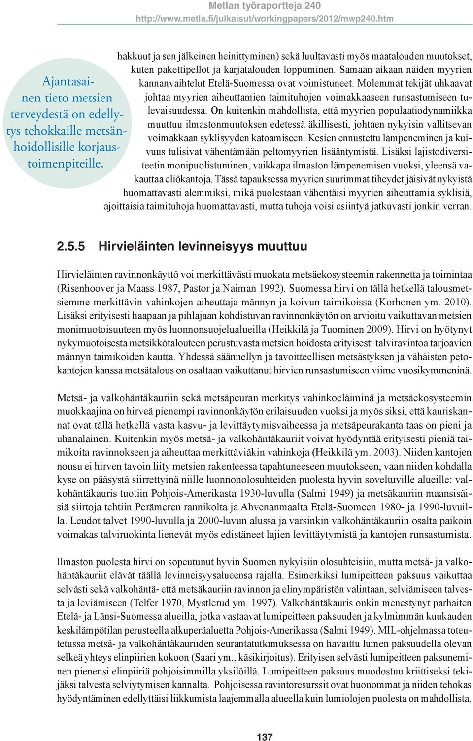 Samaan aikaan näiden myyrien kannanvaihtelut Etelä-Suomessa ovat voimistuneet. Molemmat tekijät uhkaavat johtaa myyrien aiheuttamien taimituhojen voimakkaaseen runsastumiseen tulevaisuudessa.