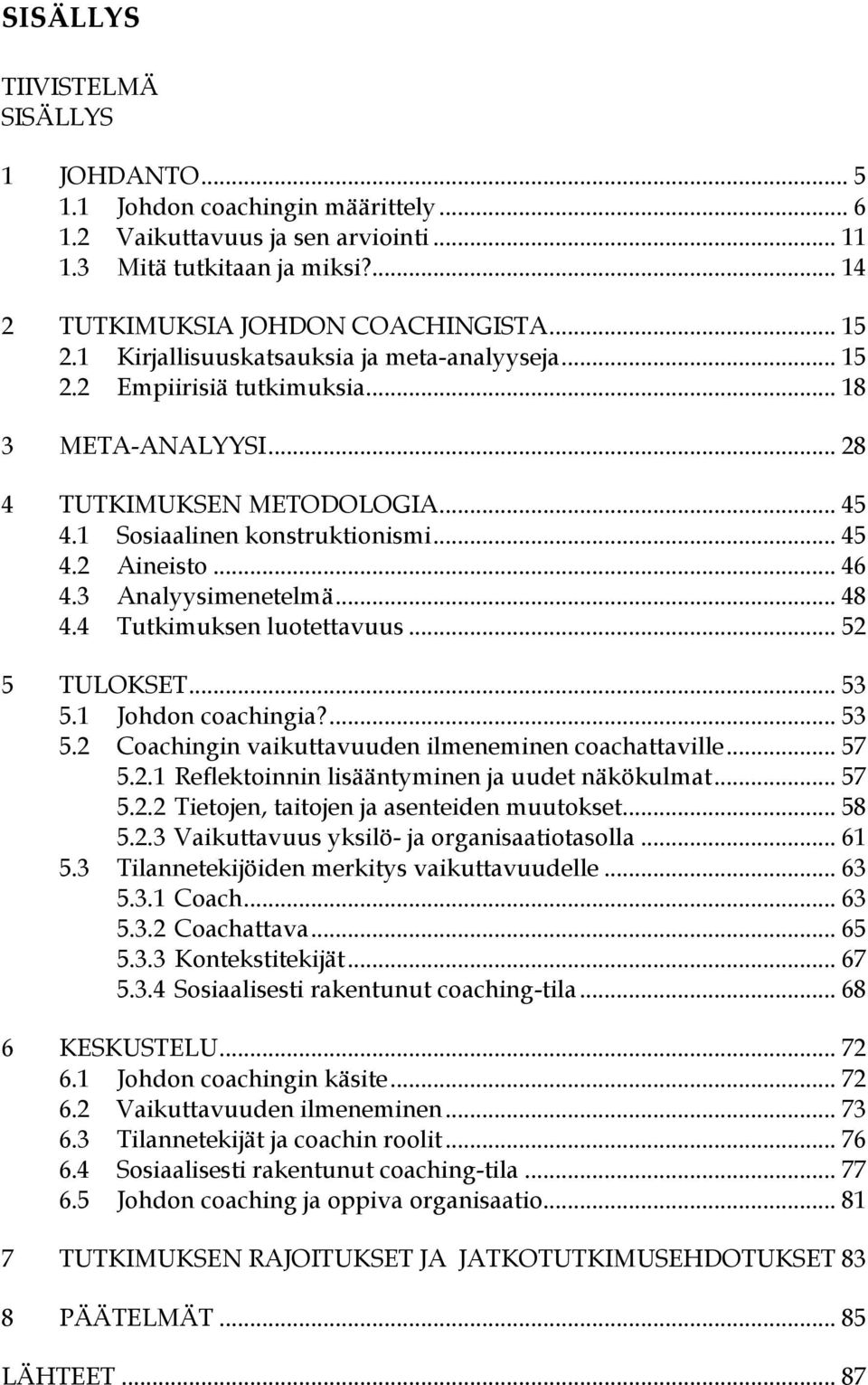 3 Analyysimenetelmä... 48 4.4 Tutkimuksen luotettavuus... 52 5 TULOKSET... 53 5.1 Johdon coachingia?... 53 5.2 Coachingin vaikuttavuuden ilmeneminen coachattaville... 57 5.2.1 Reflektoinnin lisääntyminen ja uudet näkökulmat.