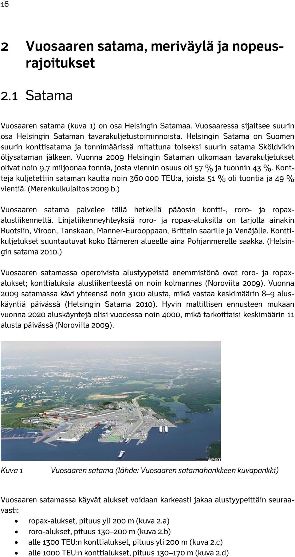 Vuonna 2009 Helsingin Sataman ulkomaan tavarakuljetukset olivat noin 9,7 miljoonaa tonnia, josta viennin osuus oli 57 % ja tuonnin 43 %.