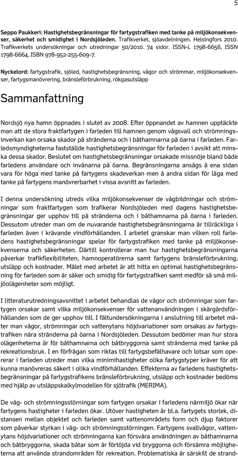 Nyckelord: fartygstrafik, sjöled, hastighetsbegränsning, vågor och strömmar, miljökonsekvenser, fartygsmanövrering, bränsleförbrukning, rökgasutsläpp Sammanfattning Nordsjö nya hamn öppnades i slutet