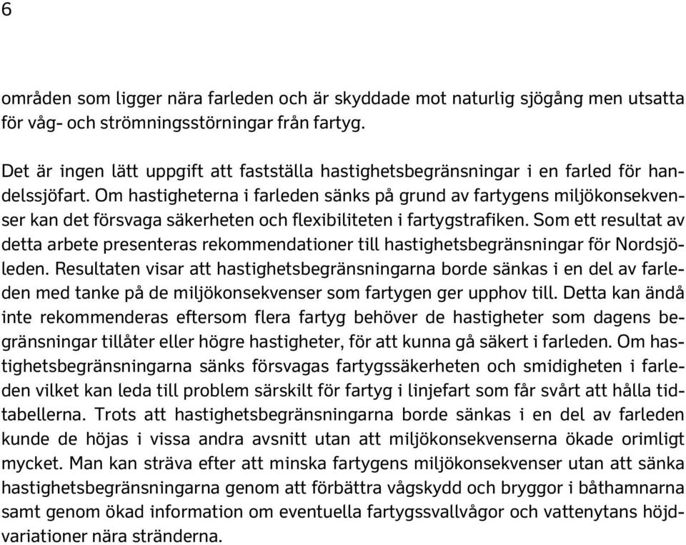 Om hastigheterna i farleden sänks på grund av fartygens miljökonsekvenser kan det försvaga säkerheten och flexibiliteten i fartygstrafiken.