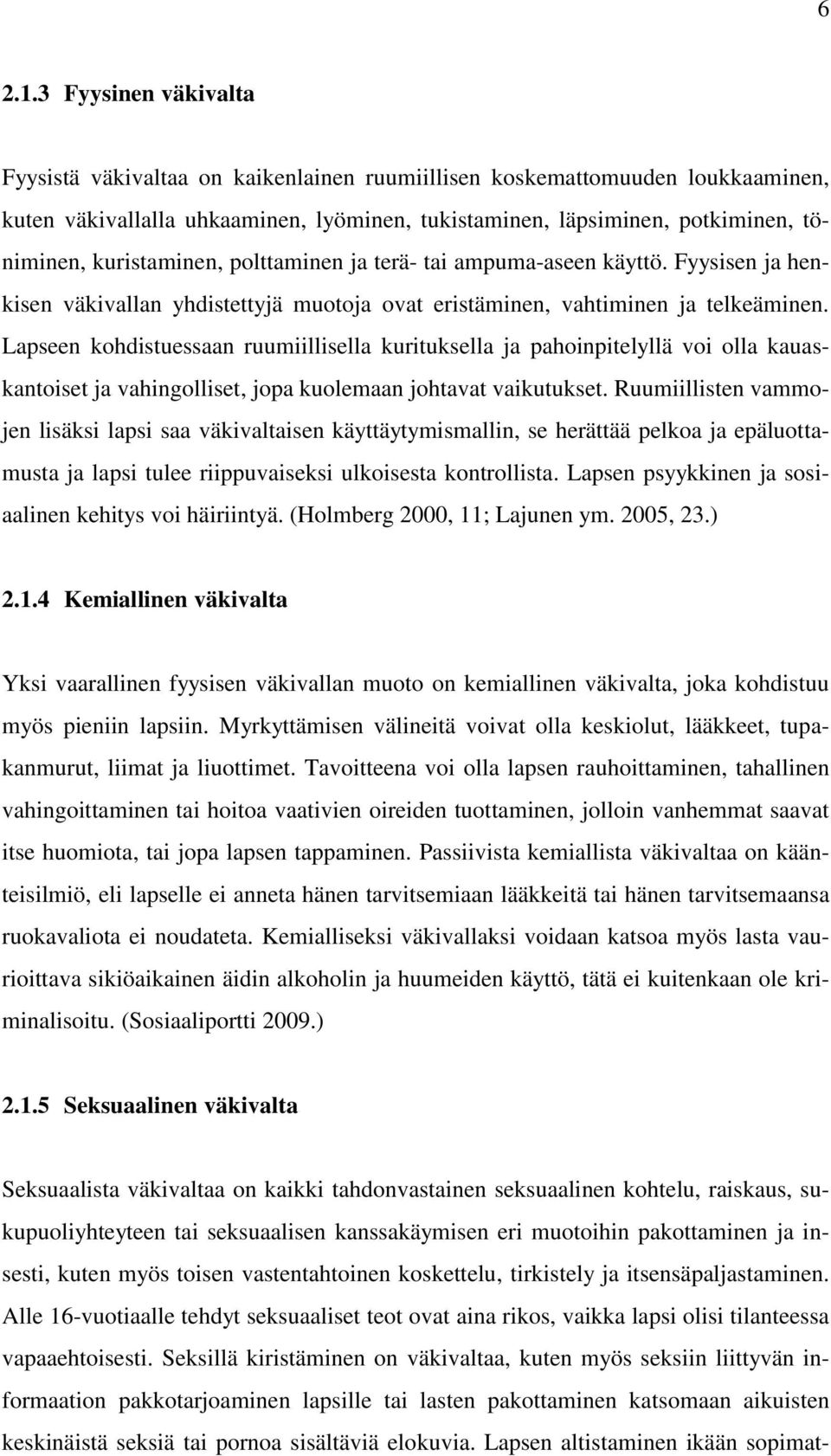 kuristaminen, polttaminen ja terä- tai ampuma-aseen käyttö. Fyysisen ja henkisen väkivallan yhdistettyjä muotoja ovat eristäminen, vahtiminen ja telkeäminen.